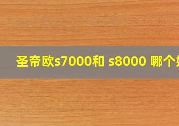 圣帝欧s7000和 s8000 哪个好